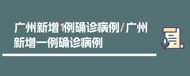 广州新增1例确诊病例/广州新增一例确诊病例