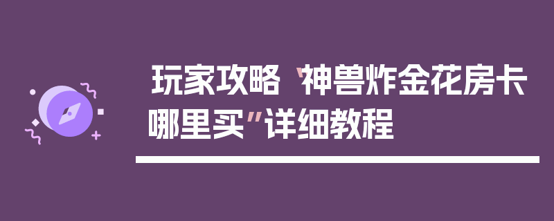 玩家攻略“神兽炸金花房卡哪里买”详细教程