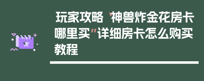 玩家攻略“神兽炸金花房卡哪里买”详细房卡怎么购买教程