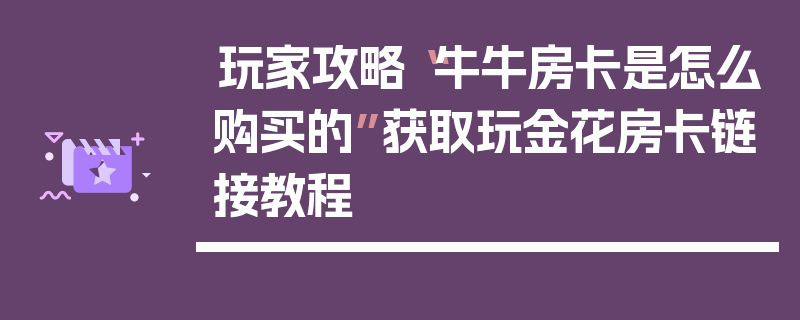 玩家攻略“牛牛房卡是怎么购买的”获取玩金花房卡链接教程