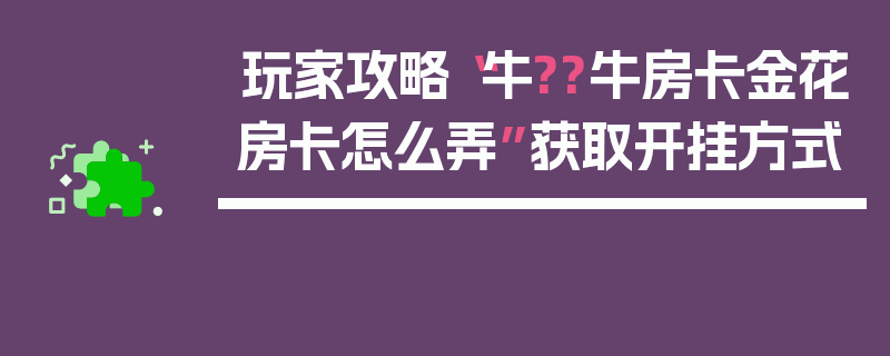 玩家攻略“牛??牛房卡金花房卡怎么弄”获取开挂方式