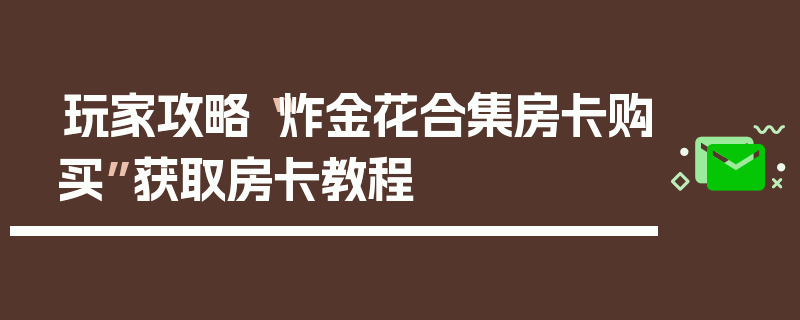 玩家攻略“炸金花合集房卡购买”获取房卡教程