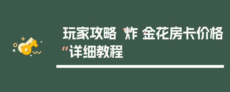 玩家攻略“炸·金花房卡价格”详细教程