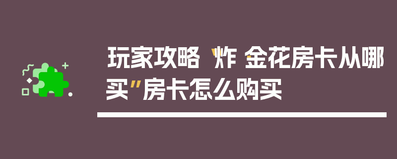 玩家攻略“炸·金花房卡从哪买”房卡怎么购买