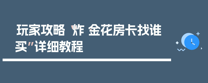 玩家攻略“炸·金花房卡找谁买”详细教程