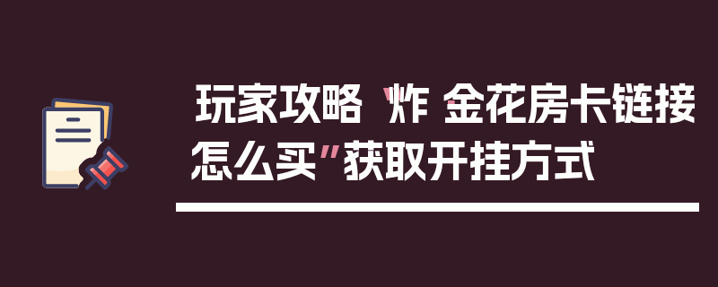 玩家攻略“炸·金花房卡链接怎么买”获取开挂方式
