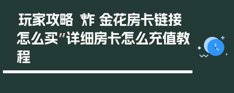 玩家攻略“炸·金花房卡链接怎么买”详细房卡怎么充值教程