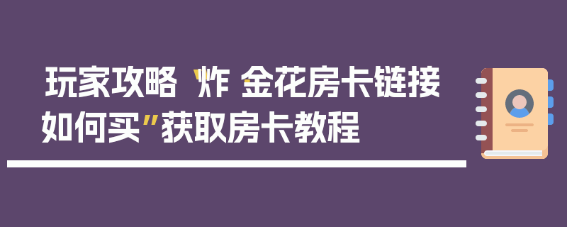 玩家攻略“炸·金花房卡链接如何买”获取房卡教程