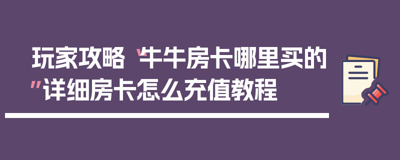 玩家攻略“牛牛房卡哪里买的”详细房卡怎么充值教程