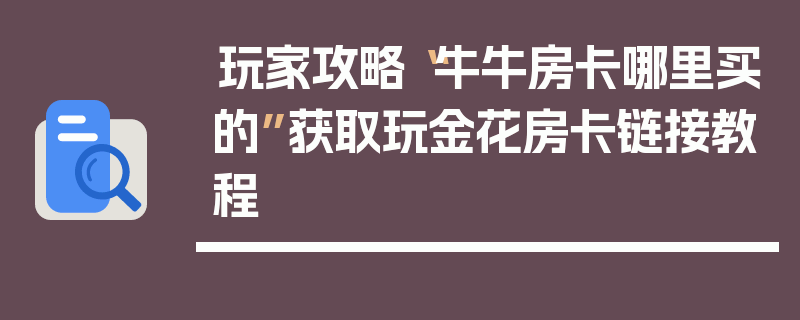 玩家攻略“牛牛房卡哪里买的”获取玩金花房卡链接教程