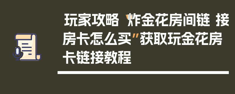 玩家攻略“炸金花房间链 接房卡怎么买”获取玩金花房卡链接教程