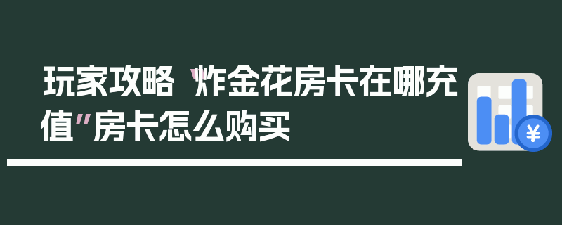 玩家攻略“炸金花房卡在哪充值”房卡怎么购买
