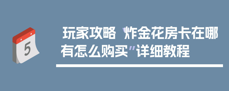 玩家攻略“炸金花房卡在哪有怎么购买”详细教程
