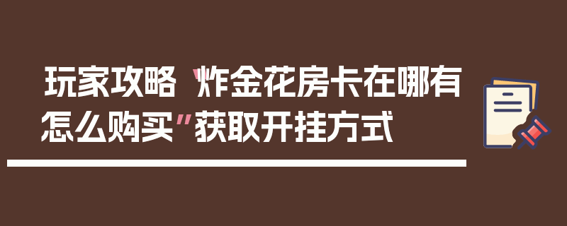 玩家攻略“炸金花房卡在哪有怎么购买”获取开挂方式