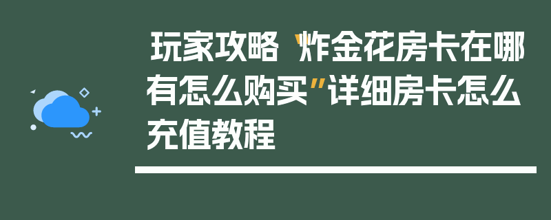玩家攻略“炸金花房卡在哪有怎么购买”详细房卡怎么充值教程