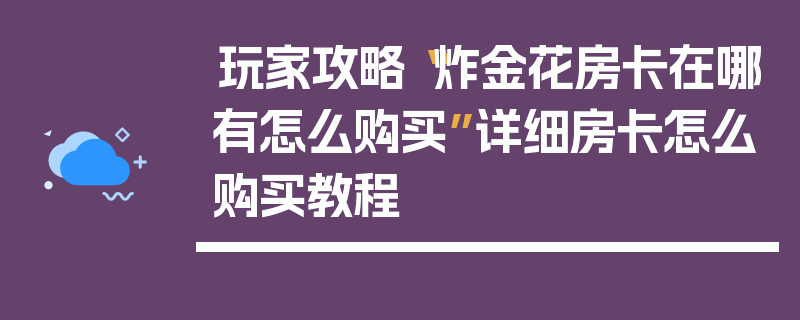 玩家攻略“炸金花房卡在哪有怎么购买”详细房卡怎么购买教程
