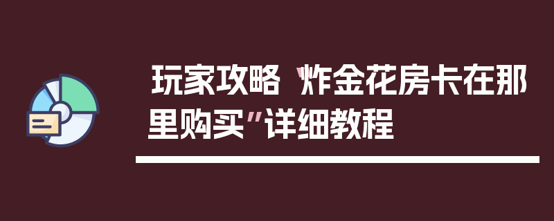 玩家攻略“炸金花房卡在那里购买”详细教程