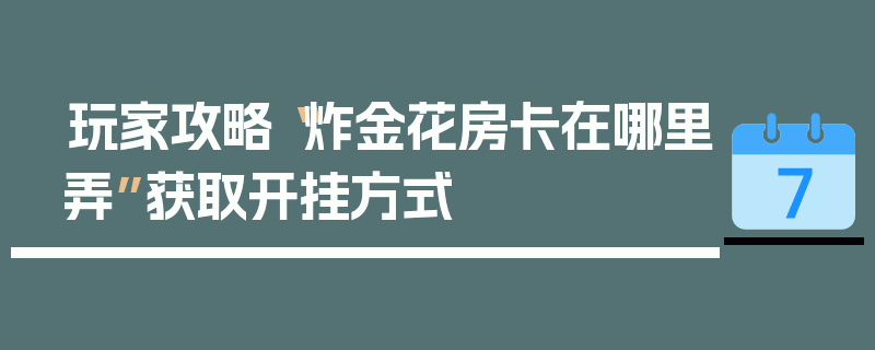 玩家攻略“炸金花房卡在哪里弄”获取开挂方式