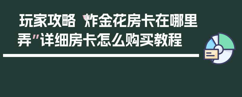 玩家攻略“炸金花房卡在哪里弄”详细房卡怎么购买教程