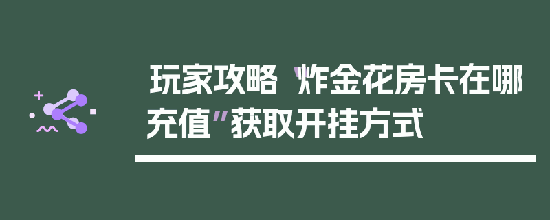 玩家攻略“炸金花房卡在哪充值”获取开挂方式