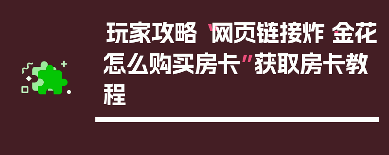 玩家攻略“网页链接炸·金花怎么购买房卡”获取房卡教程