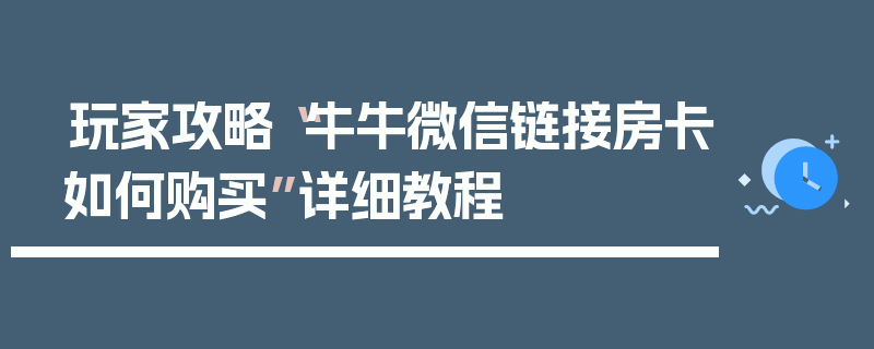 玩家攻略“牛牛微信链接房卡如何购买”详细教程
