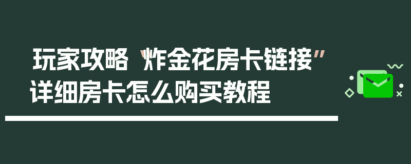 玩家攻略“炸金花房卡链接”详细房卡怎么购买教程