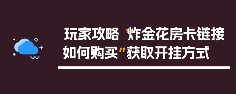 玩家攻略“炸金花房卡链接如何购买”获取开挂方式