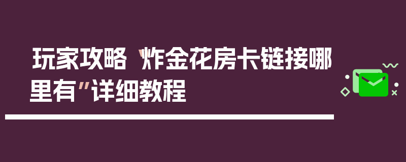 玩家攻略“炸金花房卡链接哪里有”详细教程