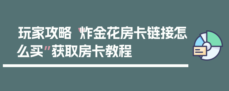 玩家攻略“炸金花房卡链接怎么买”获取房卡教程