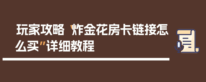 玩家攻略“炸金花房卡链接怎么买”详细教程