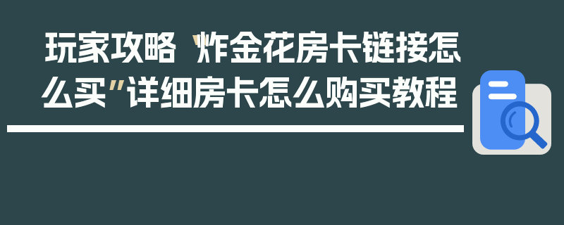 玩家攻略“炸金花房卡链接怎么买”详细房卡怎么购买教程