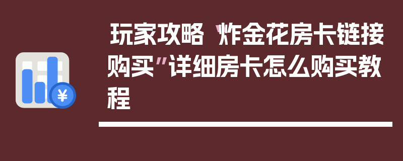 玩家攻略“炸金花房卡链接购买”详细房卡怎么购买教程