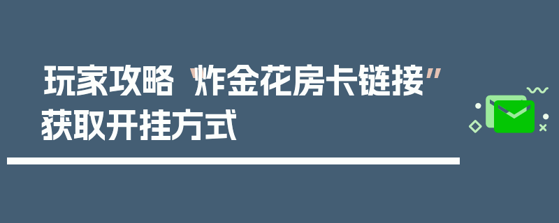 玩家攻略“炸金花房卡链接”获取开挂方式
