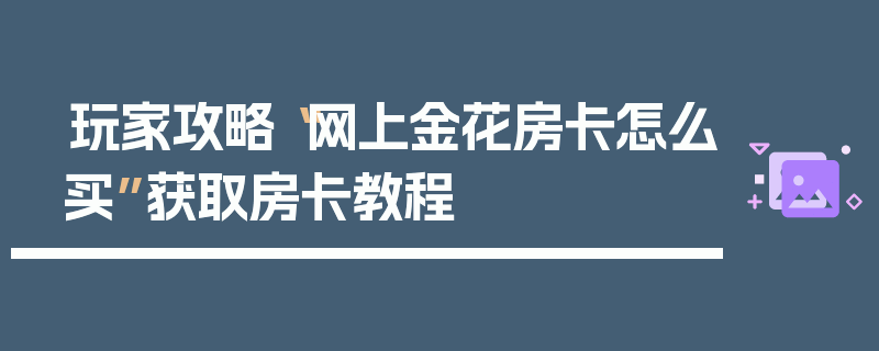玩家攻略“网上金花房卡怎么买”获取房卡教程