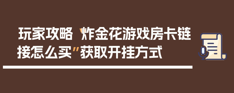 玩家攻略“炸金花游戏房卡链接怎么买”获取开挂方式