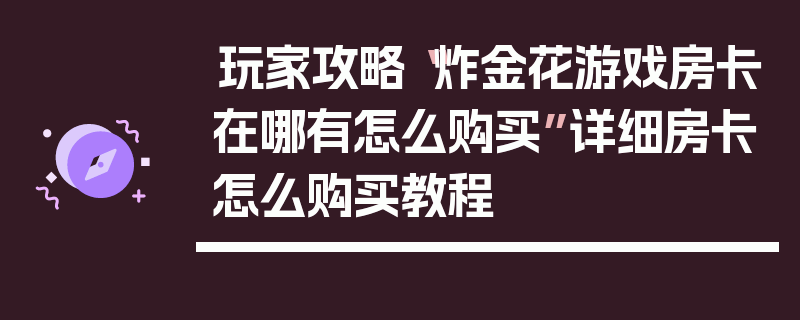 玩家攻略“炸金花游戏房卡在哪有怎么购买”详细房卡怎么购买教程