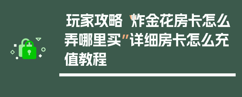 玩家攻略“炸金花房卡怎么弄哪里买”详细房卡怎么充值教程