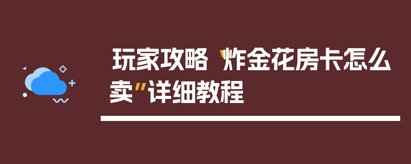 玩家攻略“炸金花房卡怎么卖”详细教程