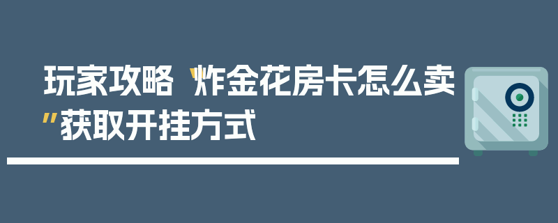 玩家攻略“炸金花房卡怎么卖”获取开挂方式
