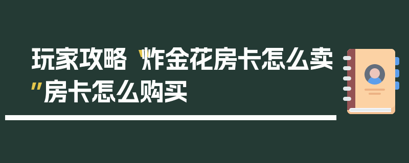 玩家攻略“炸金花房卡怎么卖”房卡怎么购买