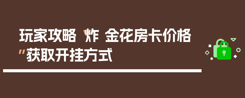 玩家攻略“炸 金花房卡价格”获取开挂方式