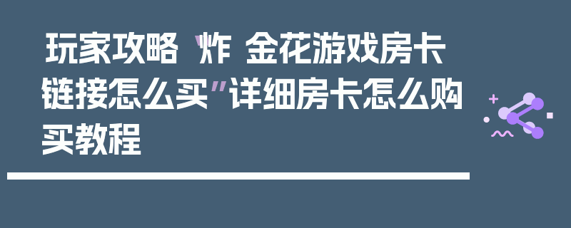 玩家攻略“炸 金花游戏房卡链接怎么买”详细房卡怎么购买教程