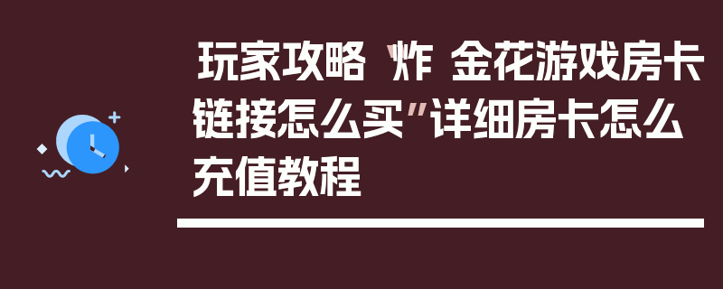 玩家攻略“炸 金花游戏房卡链接怎么买”详细房卡怎么充值教程