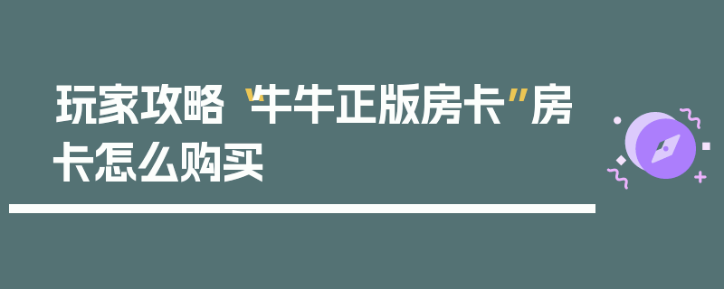 玩家攻略“牛牛正版房卡”房卡怎么购买
