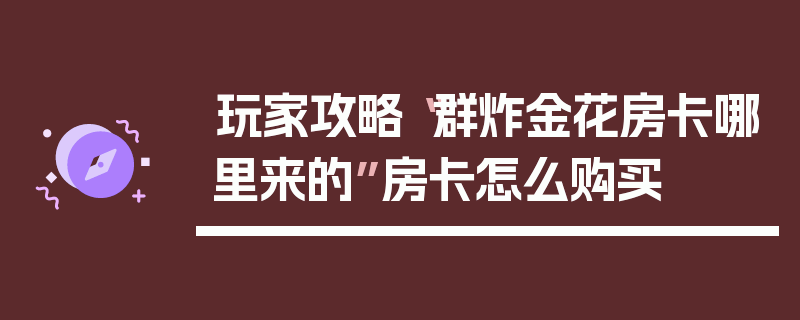 玩家攻略“群炸金花房卡哪里来的”房卡怎么购买