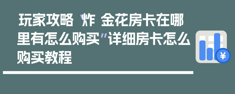 玩家攻略“炸 金花房卡在哪里有怎么购买”详细房卡怎么购买教程