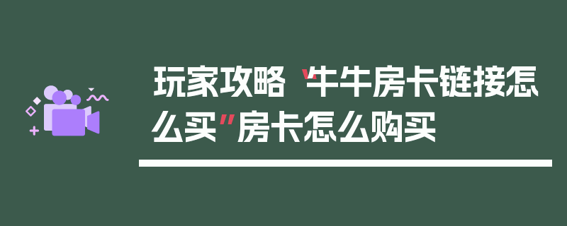 玩家攻略“牛牛房卡链接怎么买”房卡怎么购买