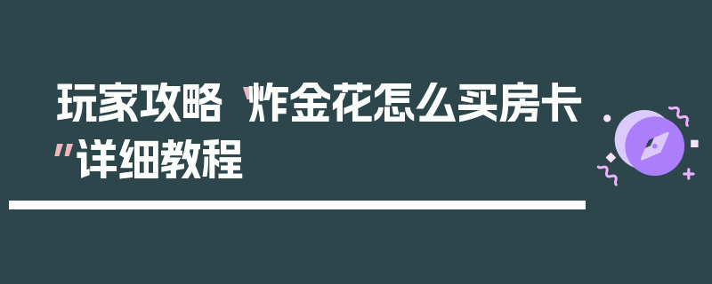 玩家攻略“炸金花怎么买房卡”详细教程