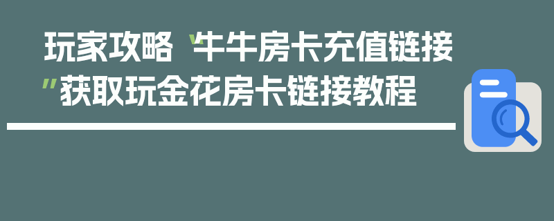 玩家攻略“牛牛房卡充值链接”获取玩金花房卡链接教程